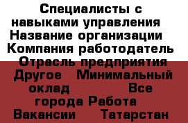 Специалисты с навыками управления › Название организации ­ Компания-работодатель › Отрасль предприятия ­ Другое › Минимальный оклад ­ 53 800 - Все города Работа » Вакансии   . Татарстан респ.